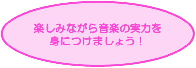 楽しみながら音楽の実力を身につけましょう！