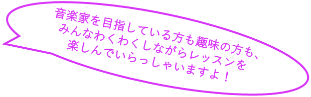 音楽家を目指している方も趣味の方も、みんなわくわくしながらレッスンを楽しんでいらっしゃいますよ！
